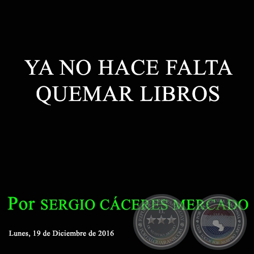 YA NO HACE FALTA QUEMAR LIBROS - Por SERGIO CCERES MERCADO - Lunes, 19 de Diciembre de 2016
